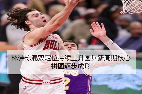 林诗栋混双定位持续上升国乒新周期核心拼图逐步成形